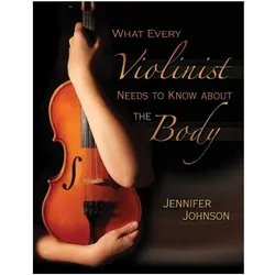What Every Violinist Needs to Know About the Body, Fachbücher von Jennifer Johnson, Barbara Conable, William Conable