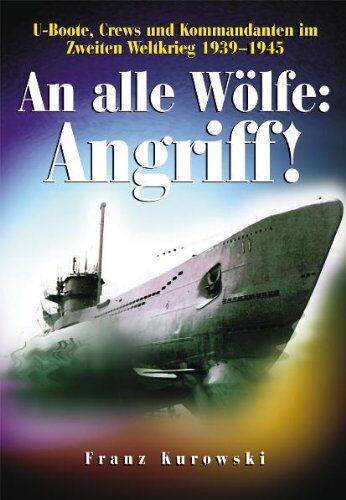 Franz Kurowski - An alle Wölfe: Angriff!: U-Boote, Crews und Kommandanten im Zweiten Weltkrieg 1939 - 1945 - Preis vom 16.10.2026 11:41:07 h