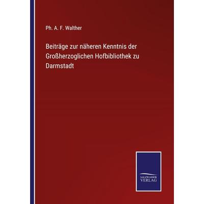 Beiträge zur näheren Kenntnis der Großherzoglichen Hofbibliothek zu Darmstadt, Taschenbuch von Ph. A. F. Walther, BoD - Books on Demand,