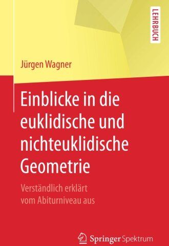 Jürgen Wagner - Einblicke in die euklidische und nichteuklidische Geometrie: Verstandlich erklart vom Abiturniveau aus - Preis vom 02.10.2026 23:42:20 h