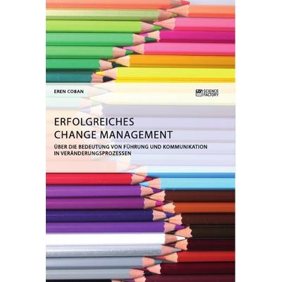 Erfolgreiches Change Management. Über die Bedeutung von Führung und Kommunikation in Veränderungsprozessen, Taschenbuch von Eren Coban, Science