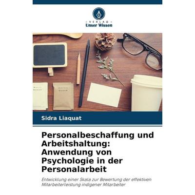 Personalbeschaffung und Arbeitshaltung: Anwendung von Psychologie in der Personalarbeit, Taschenbuch von Sidra Liaquat, Verlag Unser Wissen,