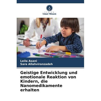 Geistige Entwicklung und emotionale Reaktion von Kindern, die Nanomedikamente erhalten, Taschenbuch von Leila Asani,Sara Allahviranzadeh, Verlag Unser