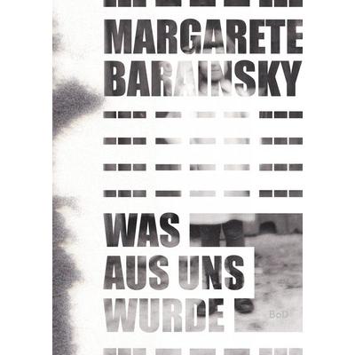 Was aus uns wurde, Taschenbuch von Margarete Barainsky, BoD – Books on Demand, 978-3-7526-0998-1