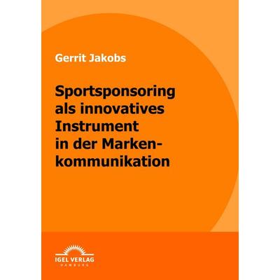 Sportsponsoring als innovatives Instrument in der Markenkommunikation, Taschenbuch von Gerrit Jakobs, Igel Verlag Literatur & Wissenschaft,