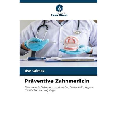 Präventive Zahnmedizin, Taschenbuch von Ilse Gómez, Verlag Unser Wissen, 978-620-9-42502-8