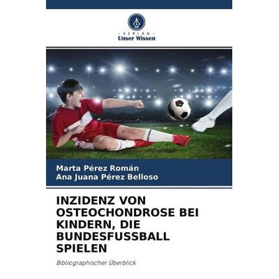 INZIDENZ VON OSTEOCHONDROSE BEI KINDERN, DIE BUNDESFUSSBALL SPIELEN, Taschenbuch von Marta Pérez Román,Ana Juana Pérez Belloso, Verlag Unser Wissen,