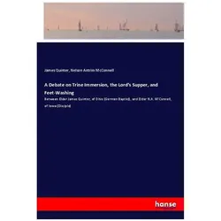 A Debate on Trine Immersion, the Lord's Supper, and Feet-Washing, Belletristik von James Quinter, Nelson Antrim McConnell