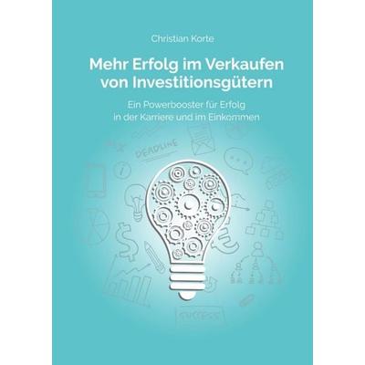 Mehr Erfolg im Verkaufen von Investitionsgütern, Taschenbuch von Christian Korte,Dirk Kreuter,Yan-Tobias Ramb, Tredition, 978-3-347-23676-9