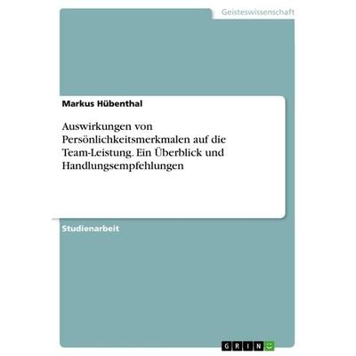 Auswirkungen von Persönlichkeitsmerkmalen auf die Team-Leistung. Ein Überblick und Handlungsempfehlungen, Taschenbuch von Markus Hübenthal, GRIN,