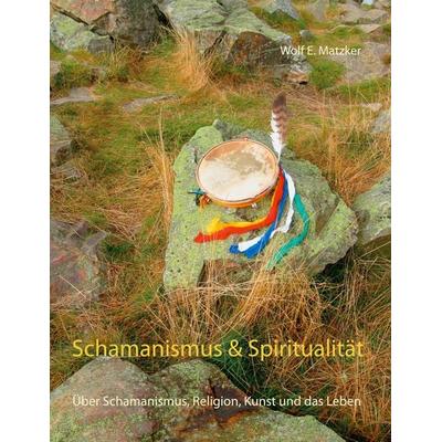 Schamanismus und Spiritualität, Taschenbuch von Wolf E. Matzker, BoD – Books on Demand, 978-3-7534-2449-1