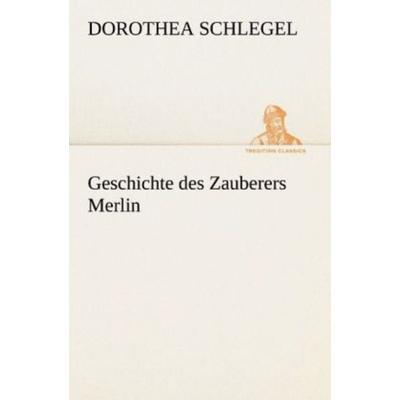 Geschichte des Zauberers Merlin, Taschenbuch von Dorothea Schlegel, Tredition, 978-3-8424-1613-0