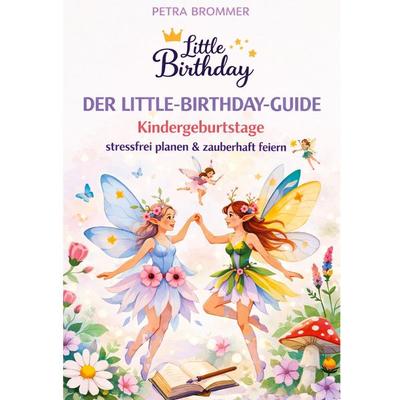 Der Little-Birthday-Guide: Kindergeburtstage stressfrei planen & zauberhaft feiern -