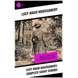 Lucy Maud Montgomery: Complete Short Stories, Belletristik von Lucy Maud Montgomery