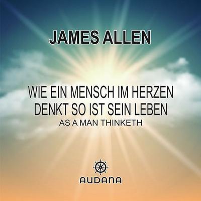 James Allen - Wie ein Mensch im Herzen denkt so ist sein Leben - James Allen, Audio, 9783966250863