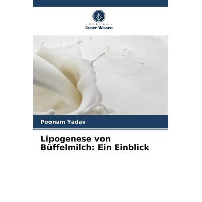 Lipogenese von Büffelmilch: Ein Einblick, Taschenbuch von Poonam Yadav,Parveen Kumar, Verlag Unser Wissen, 978-620-5-16043-5