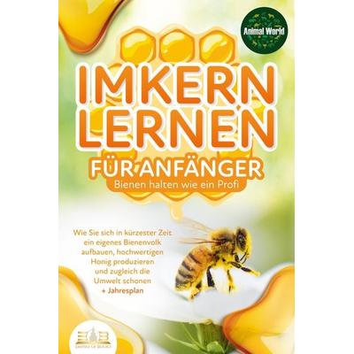 IMKERN LERNEN FÜR ANFÄNGER - Bienen halten wie ein Profi: Wie Sie sich in kürzester Zeit ein eigenes Bienenvolk aufbauen, hochwertigen Honig