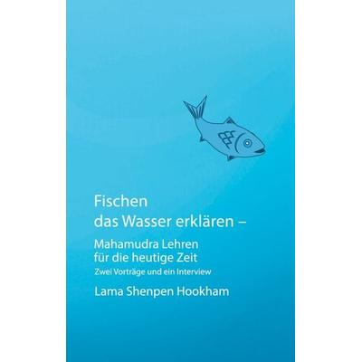 Fischen das Wasser erklären - Mahamudra Lehren für die heutige Zeit, Taschenbuch von Lama Shenpen Hookham, BoD – Books on Demand, 978-3-7562-0880-7