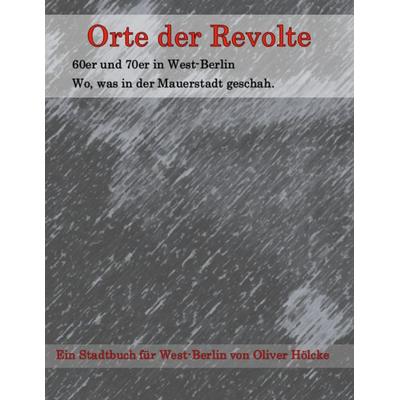 Orte der Revolte | West-Berlin, Taschenbuch von Oliver Hölcke, BoD – Books on Demand, 978-3-7597-6695-3