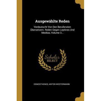 Ausgewählte Reden: Verdeutscht Von Den Berufensten Übersetzern. Reden Gegen Leptines Und Meidias, Volume 3, Taschenbuch von Anton Westermann, Creative