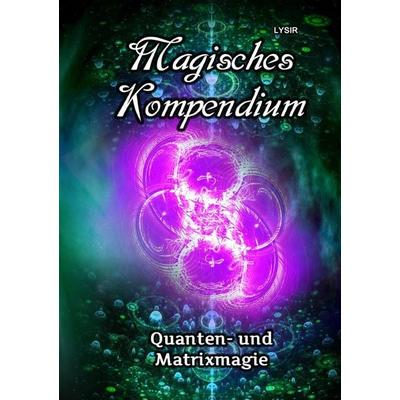 MAGISCHES KOMPENDIUM / Magisches Kompendium - Quanten- und Matrixmagie, Taschenbuch von Frater Lysir, Epubli, 978-3-7502-5039-0