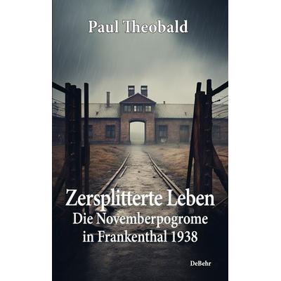 Zersplitterte Leben – Die Novemberpogrome in Frankenthal 1938, Taschenbuch von Paul Theobald, Verlag DeBehr, 978-3-9872738-5-8