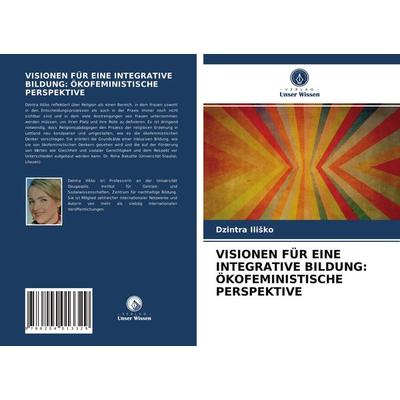 Visionen für eine Integrative Bildung: Ökofeministische Perspektive, Taschenbuch von Dzintra Ili¿ko, Verlag Unser Wissen, 978-620-4-01332-9