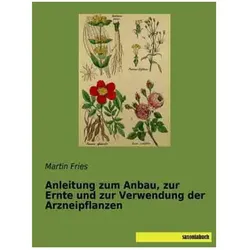 Anleitung zum Anbau, zur Ernte und zur Verwendung der Arzneipflanzen, Ratgeber von Martin Fries
