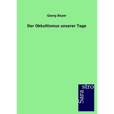 Der Okkultismus unserer Tage, Taschenbuch von Georg Beyer, Sarastro, 978-3-86471-240-1