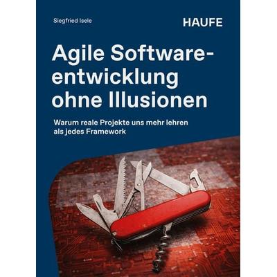 Agile Softwareentwicklung ohne Illusionen, Taschenbuch von Siegfried Isele, Haufe-Lexware, 978-3-648-20333-0