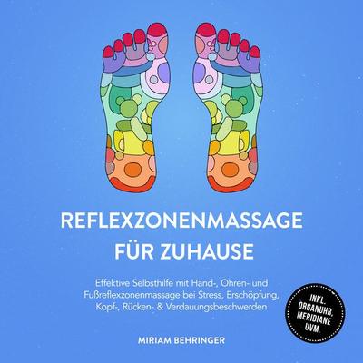 Reflexzonenmassage für zuhause: Effektive Selbsthilfe mit Hand-, Ohren- und Fußreflexzonenmassage bei Stress, Erschöpfung, Kopf-, Rücken- &
