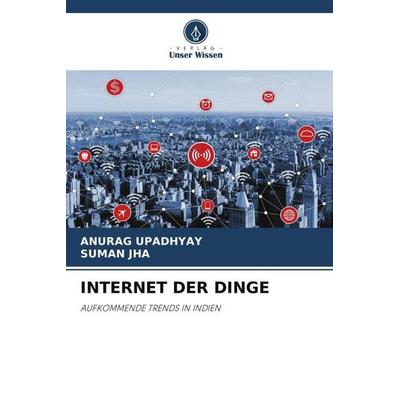 INTERNET DER DINGE, Taschenbuch von Anurag Upadhyay,Suman Jha, Verlag Unser Wissen, 978-620-6-49978-7