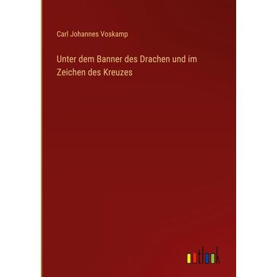 Unter dem Banner des Drachen und im Zeichen des Kreuzes, Gebundene Ausgabe von Carl Johannes Voskamp, Outlook, 978-3-368-41827-4