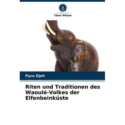 Riten und Traditionen des Waoulé-Volkes der Elfenbeinküste, Taschenbuch von Pyco Djeh, Verlag Unser Wissen, 978-620-8-27742-0