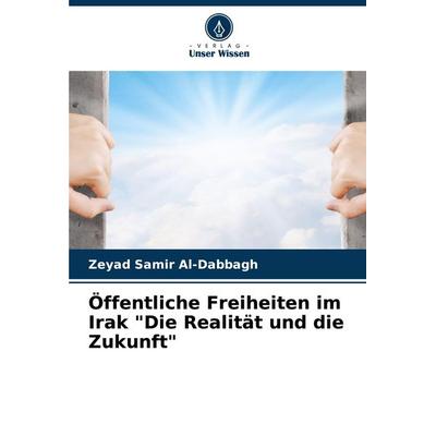 Öffentliche Freiheiten im Irak 'Die Realität und die Zukunft'; Taschenbuch von Zeyad Samir Al-Dabbagh, Verlag Unser Wissen, 978-620-7-01491-0
