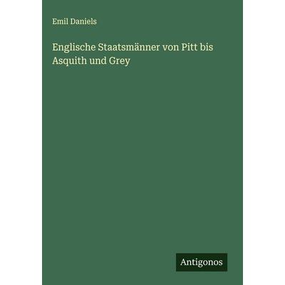 Englische Staatsmänner von Pitt bis Asquith und Grey, Gebundene Ausgabe von Emil Daniels, Antigonos Verlag, 978-3-563-43122-1