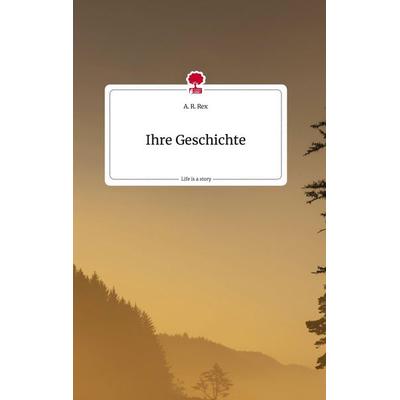 Ihre Geschichte. Life is a Story - story.one, Gebundene Ausgabe von A. R. Rex, Story.one publishing, 978-3-7108-1737-3