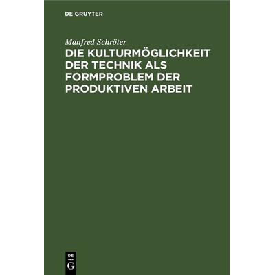 Die Kulturmöglichkeit der Technik als Formproblem der produktiven Arbeit, Gebundene Ausgabe von Manfred Schröter, De Gruyter, 978-3-11-245595-1