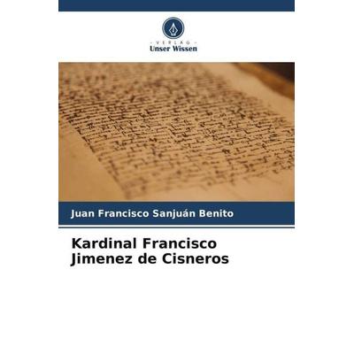 Kardinal Francisco Jimenez de Cisneros, Taschenbuch von Juan Francisco Sanjuán Benito, Verlag Unser Wissen, 978-620-6-37819-8