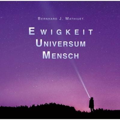 Ewigkeit Universum Mensch, Taschenbuch von Bernhard Mathiuet, Tredition, 978-3-7482-2181-4