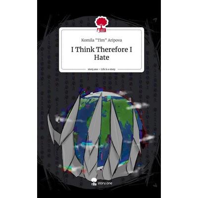 I Think Therefore I Hate. Life is a Story - story.one, Gebundene Ausgabe von Komila "Tim" Aripova, Storylution, 978-3-7115-3604-4