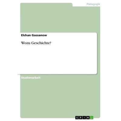 Wozu Geschichte?, Taschenbuch von Elchan Gassanow, GRIN, 978-3-656-58557-2