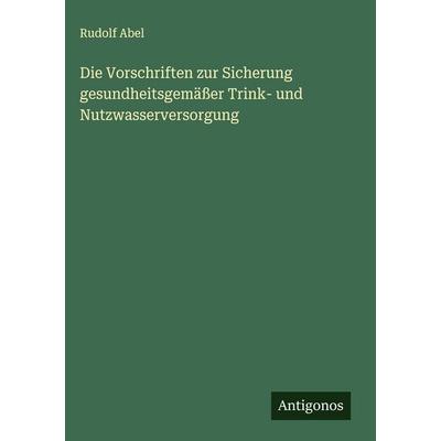 Die Vorschriften zur Sicherung gesundheitsgemäßer Trink- und Nutzwasserversorgung, Gebundene Ausgabe von Rudolf Abel, Antigonos Verlag,