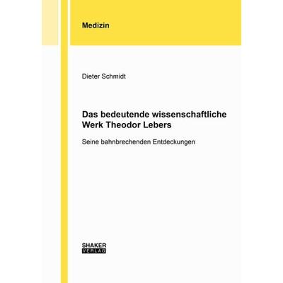 Das bedeutende wissenschaftliche Werk Theodor Lebers, Taschenbuch von Dieter Schmidt, Shaker Media, 978-3-8440-8507-5