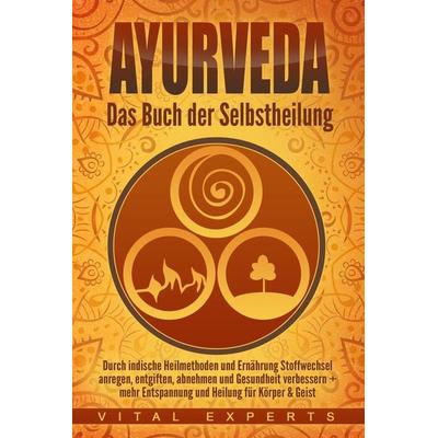 Ayurveda: Das Buch der Selbstheilung. Durch indische Heilmethoden und Ernährung Stoffwechsel anregen, entgiften, abnehmen und Gesundheit verbessern +