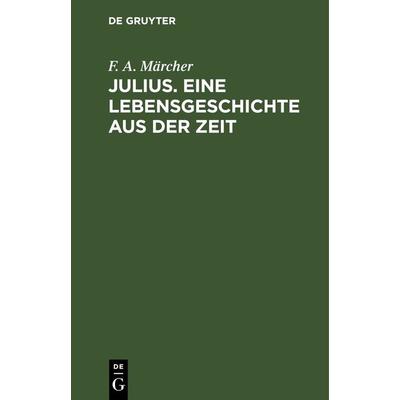 Julius. Eine Lebensgeschichte aus der Zeit, Gebundene Ausgabe von F. A. Märcher, De Gruyter, 978-3-11-242751-4