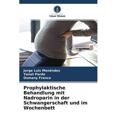 Prophylaktische Behandlung mit Nadroparin in der Schwangerschaft und im Wochenbett, Taschenbuch von Jorge Luis Menéndez,Yanet Pardo,Osmany Franco,