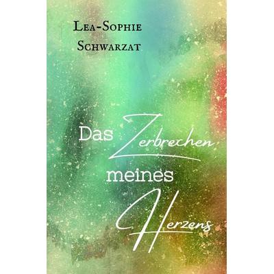 Das Zerbrechen meines Herzens, Taschenbuch von Lea-Sophie Schwarzat, Tredition, 978-3-384-52935-0