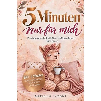 5 Minuten nur für mich - Das Anti-Stress-Mitmachbuch für Frauen, Taschenbuch von Mariella Lymont, Wellness Atelier, 978-3-912763-25-6