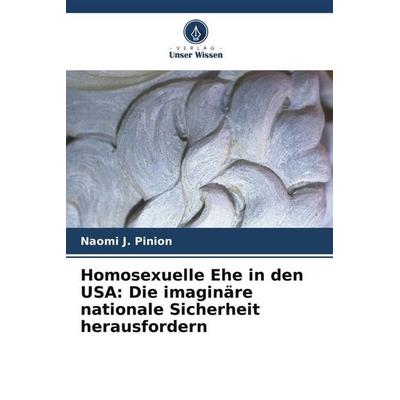 Homosexuelle Ehe in den USA: Die imaginäre nationale Sicherheit herausfordern, Taschenbuch von Naomi J. Pinion, Verlag Unser Wissen, 978-620-3-51787-3
